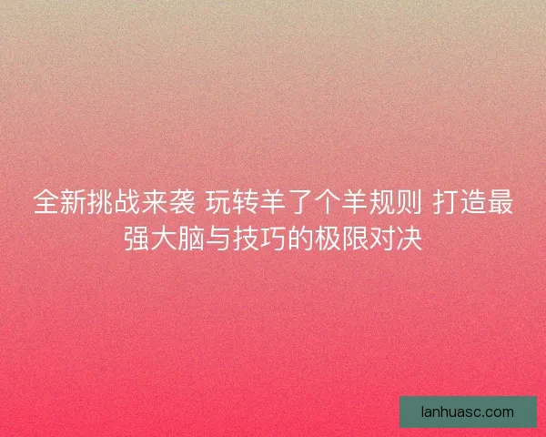 全新挑战来袭 玩转羊了个羊规则 打造最强大脑与技巧的极限对决