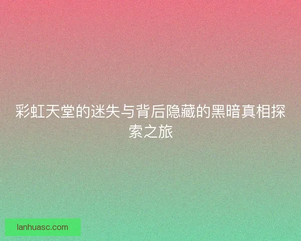 彩虹天堂的迷失与背后隐藏的黑暗真相探索之旅