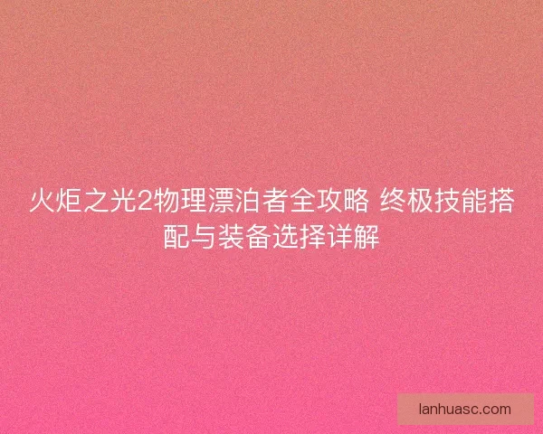 火炬之光2物理漂泊者全攻略 终极技能搭配与装备选择详解