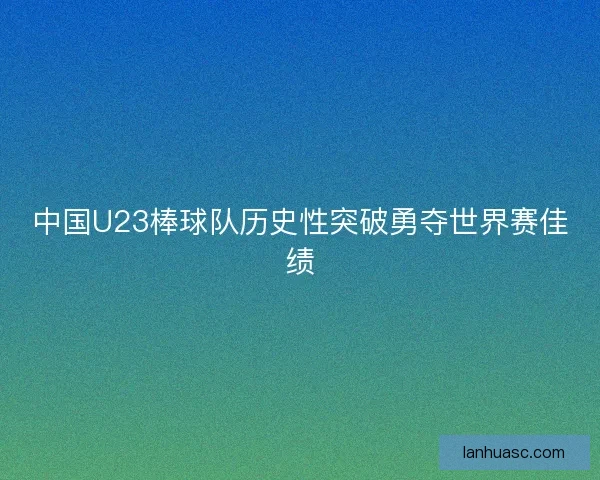 中国U23棒球队历史性突破勇夺世界赛佳绩