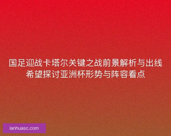 国足迎战卡塔尔关键之战前景解析与出线希望探讨亚洲杯形势与阵容看点
