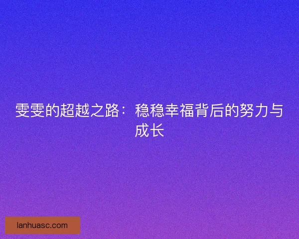 雯雯的超越之路:稳稳幸福背后的努力与成长 雯雯的超越之路:稳稳幸福背后的努力与成长