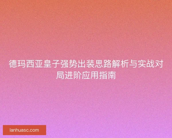 德玛西亚皇子强势出装思路解析与实战对局进阶应用指南 德玛西亚皇子强势出装思路解析与实战对局进阶应用指南