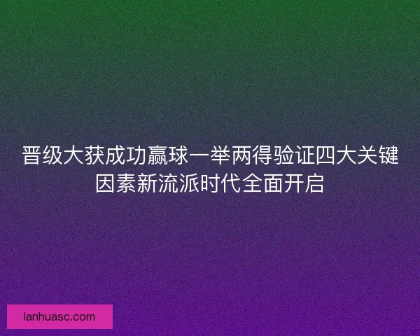 晋级大获成功赢球一举两得验证四大关键因素新流派时代全面开启 晋级大获成功赢球一举两得验证四大关键因素新流派时代全面开启