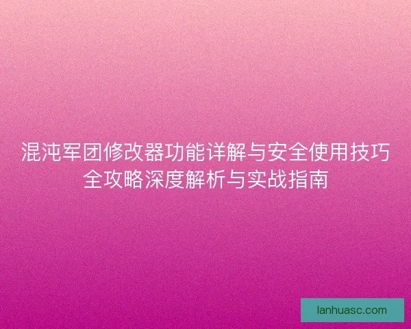 混沌军团修改器功能详解与安全使用技巧全攻略深度解析与实战指南 混沌军团修改器功能详解与安全使用技巧全攻略深度解析与实战指南