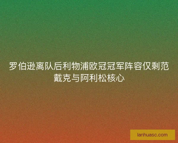 罗伯逊离队后利物浦欧冠冠军阵容仅剩范戴克与阿利松核心 罗伯逊离队后利物浦欧冠冠军阵容仅剩范戴克与阿利松核心