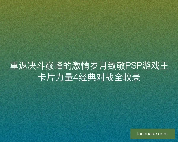 重返决斗巅峰的激情岁月致敬PSP游戏王卡片力量4经典对战全收录 重返决斗巅峰的激情岁月致敬PSP游戏王卡片力量4经典对战全收录
