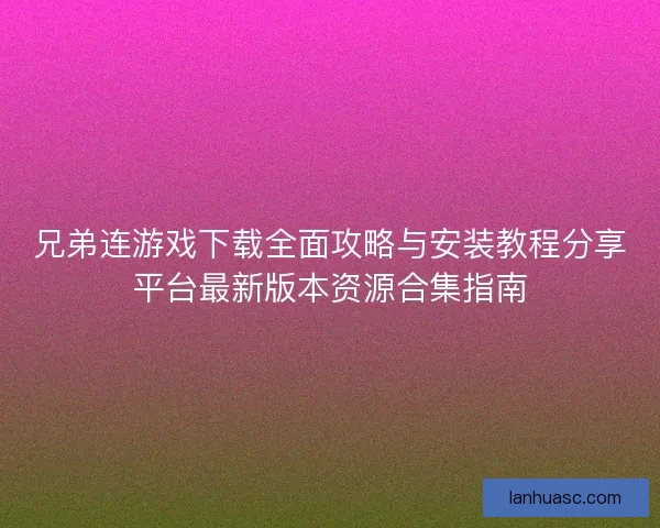 兄弟连游戏下载全面攻略与安装教程分享平台最新版本资源合集指南